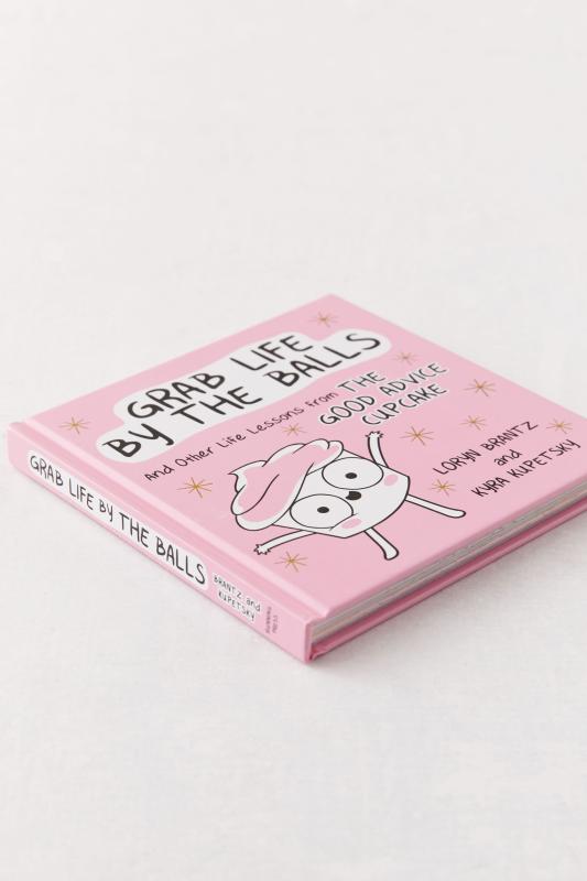 Grab Life by the Balls And Other Life Lessons from The Good Advice